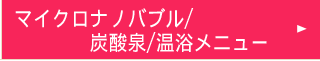 マイクロバブル・炭酸泉・温浴