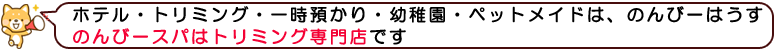 のんびーはうすはホテル・幼稚園・一時預かり・シッター、のんびースパはトリミング専門