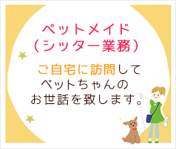 ペットメイド（シッター業務）ご自宅に訪問してワンちゃんのお世話を致します。