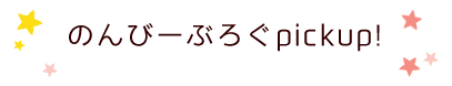 のんびーはうすpickup!