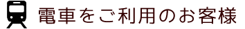 電車をご利用のお客様